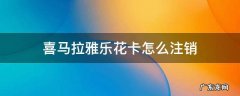喜马拉雅乐花卡怎么注销 怎么注销小马花花卡