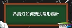 吊扇灯如何清洗隐形扇叶 隐形吊扇灯拆叶片