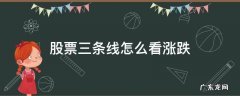 股票三条线怎么看涨跌 股票三根线怎么看后市走势