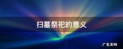 扫墓祭祀的意义 扫墓是祭祀还是祭奠