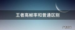 王者高帧率和普通区别 王者荣耀高帧率有什么区别