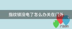 指纹锁没电了怎么办关在门外 凯迪仕指纹锁没电了怎么办关在门外