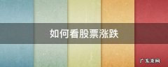 如何看股票涨跌 如何看股票涨跌停