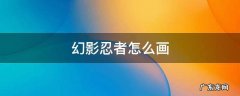 幻影忍者怎么画简单的画法 幻影忍者怎么画