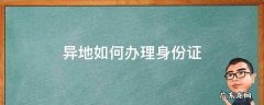 异地如何办理身份证 异地如何办理身份证补办