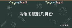 乌龟冬眠到几月份结束 乌龟冬眠到几月份