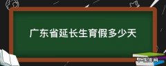 广东省延长生育假多少天 广东生育假多少天2020年新规定