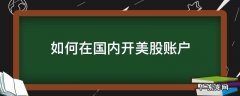 国内如何开通美股账户 如何在国内开美股账户