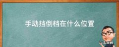 手动挡倒档在什么位置 手动汽车倒车档位在哪