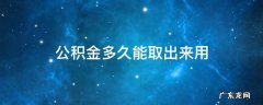 公积金多久能取出来用 公积金好久能取出来