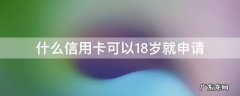 什么信用卡可以18岁就申请 18岁都可以申请什么信用卡