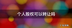 个人股权可以转让吗 个人股权可以转让给公司吗