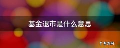 基金退市叫什么 基金退市是什么意思
