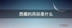 西藏有什么特别的风俗 西藏的风俗是什么