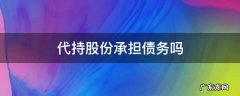 代持股份承担债务吗 什么情况下代持股份
