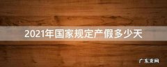 2021年国家规定产假多少天 2021年新规定产假多少天
