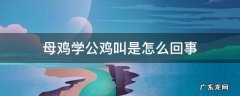 母鸡学公鸡叫是什么征兆 母鸡学公鸡叫是怎么回事