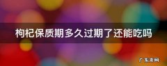 枸杞保质期多久过期了还能吃吗 枸杞保质期多久 过期了还能吃吗